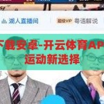开云体育官方下载安卓-开云体育APP，安卓用户的运动新选择，开云体育APP，安卓用户的运动新选择