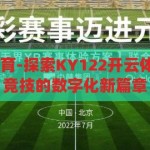 KY122开云体育-探索KY122开云体育，重塑体育竞技的数字化新篇章，KY122开云体育，重塑体育竞技的数字化新篇章