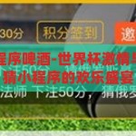 世界杯竞猜小程序啤酒-世界杯激情与啤酒共舞，竞猜小程序的欢乐盛宴，世界杯竞猜小程序，激情与啤酒共舞的欢乐盛宴