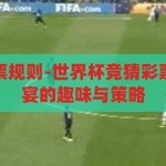 世界杯竞猜彩票规则-世界杯竞猜彩票，解锁足球盛宴的趣味与策略，解锁足球盛宴，世界杯竞猜彩票的趣味与策略