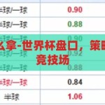 世界杯盘口怎么拿-世界杯盘口，策略与智慧并行的竞技场，智勇双全，世界杯盘口的策略与智慧竞技