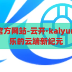 云开·kaiyun官方网站-云开·kaiyun，重塑在线娱乐的云端新纪元，云开·kaiyun官方网站，重塑在线娱乐的云端新纪元