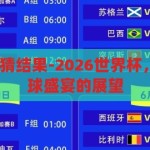 2026世界杯竞猜结果-2026世界杯，竞猜结果与足球盛宴的展望，2026世界杯竞猜，揭秘足球盛宴的精彩展望