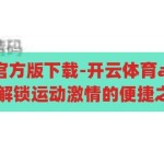 开云体育app官方版下载-开云体育app官方版下载，解锁运动激情的便捷之门，解锁运动激情，开云体育app官方版下载指南