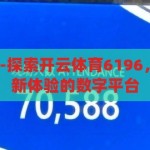 开云体育6196-探索开云体育6196，重塑体育娱乐新体验的数字平台，开云体育6196，重塑体育娱乐新体验的数字平台