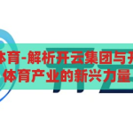 开云集团开云体育-解析开云集团与开云体育，全球体育产业的新兴力量，开云集团与开云体育，全球体育产业的新兴力量解析