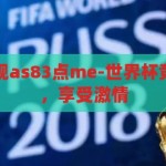 世界杯竞猜正规as83点me-世界杯竞猜，理性参与，享受激情，理性参与世界杯竞猜，享受激情，拒绝非正规平台