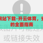 开云体育备用网站下载-开云体育，安全下载与体验的全面指南，开云体育，安全下载与无忧体验的全面指南