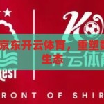 京东开云体育-京东开云体育，重塑数字体育消费新生态，重塑数字体育消费新生态，京东开云体育引领未来