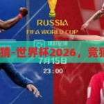 世界杯2026竞猜-世界杯2026，竞猜的激情与期待，2026世界杯竞猜，激情与期待的碰撞