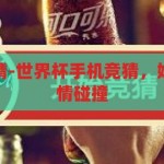 世界杯手机竞猜-世界杯手机竞猜，娱乐与科技的激情碰撞，世界杯手机竞猜，娱乐与科技的激情碰撞