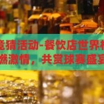 餐饮店世界杯竞猜活动-餐饮店世界杯竞猜活动，点燃激情，共赏球赛盛宴，餐饮店世界杯竞猜活动，点燃激情，共赏球赛盛宴