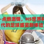 h5世界杯竞猜-点燃激情，H5世界杯竞猜，数字时代的足球盛宴新体验，H5世界杯竞猜，点燃数字时代的足球激情新体验