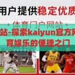 kaiyun官方网站-探索kaiyun官方网站，一站式体育娱乐的便捷之门，解锁便捷之门，探索Kaiyun官方网站的一站式体育娱乐体验