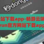 kaiyun官方网站下载app-畅游云端，尽享精彩 —— 探索kaiyun官方网站下载app的无限魅力，畅游云端，尽享精彩，探索kaiyun官方网站下载app的无限魅力