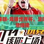 竞猜世界杯足球群-竞猜世界杯，足球迷的狂欢与智慧碰撞，世界杯足球竞猜群，足球迷的智慧碰撞与狂欢盛宴