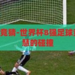 世界杯8强足球竞猜-世界杯8强足球竞猜，激情与智慧的碰撞，激情与智慧的碰撞，世界杯8强足球竞猜