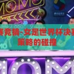 女足世界杯决赛竞猜-女足世界杯决赛竞猜，激情与策略的碰撞，女足世界杯决赛竞猜，激情与策略的巅峰对决