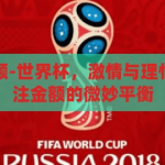 世界杯下注金额-世界杯，激情与理性的碰撞——下注金额的微妙平衡，世界杯，激情与理性的碰撞——下注金额的微妙平衡