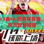 世界杯竞猜语fc3典tv-世界杯竞猜，FC3典TV的激情与智慧碰撞，FC3典TV，世界杯竞猜的激情与智慧盛宴