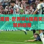 世界杯8强有奖竞猜-世界杯8强有奖竞猜，激情与智慧的碰撞，世界杯8强有奖竞猜，激情与智慧的碰撞