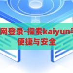 kaiyun平台官网登录-探索kaiyun平台官网登录的便捷与安全，探索Kaiyun平台官网登录，便捷与安全的双重保障