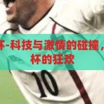 手机竞猜世界杯-科技与激情的碰撞，手机竞猜世界杯的狂欢，科技与激情的碰撞，手机竞猜世界杯的狂欢