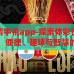 体彩世界杯竞猜手机app-探索体彩世界杯竞猜手机APP，便捷、趣味与智慧的结合，探索体彩世界杯竞猜手机APP，便捷、趣味与智慧的完美结合