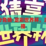 足彩世界杯比分竞猜-足彩世界杯，激情与智慧的碰撞，足彩世界杯，激情与智慧的精彩碰撞