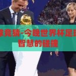 今晚世界杯足球竞猜-今晚世界杯足球竞猜，激情与智慧的碰撞，世界杯足球竞猜之夜，激情与智慧的巅峰对决