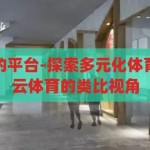 类似开云体育的平台-探索多元化体育娱乐平台，开云体育的类比视角，探索多元化体育娱乐平台，开云体育的类比视角