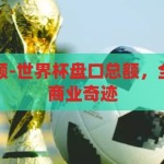 世界杯盘口总额-世界杯盘口总额，全球体育盛宴的商业奇迹，世界杯盘口总额，全球体育盛宴的商业奇迹