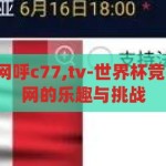 世界杯竞猜官网呼c77,tv-世界杯竞猜，c77.tv 官网的乐趣与挑战，C77.TV，世界杯竞猜官网的乐趣与挑战