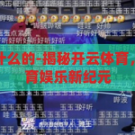 开云体育是干什么的-揭秘开云体育，数字时代的体育娱乐新纪元，揭秘开云体育，数字时代的体育娱乐新纪元