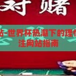 世界杯下注网站-世界杯热潮下的理性选择，安全下注网站指南，理性选择与安全下注，世界杯热潮下的网站指南