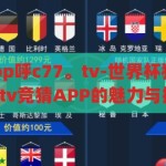 世界杯竞猜app呼c77。tv-世界杯狂欢，揭秘呼c77.tv竞猜APP的魅力与挑战，揭秘呼c77.tv，世界杯竞猜APP的魅力与挑战