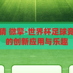 世界杯足球竞猜 微擎-世界杯足球竞猜，微擎平台的创新应用与乐趣，微擎平台，解锁世界杯足球竞猜的创新乐趣