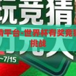 世界杯有奖竞猜平台-世界杯有奖竞猜平台的魅力与挑战，世界杯有奖竞猜平台，魅力与挑战并存
