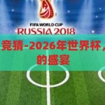 2026年世界杯 竞猜-2026年世界杯，一场全球竞猜的盛宴，2026年世界杯，全球竞猜的狂欢盛宴