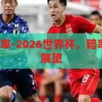 2026世界杯赔率-2026世界杯，赔率背后的故事与展望，2026世界杯赔率，揭秘背后的故事与未来展望