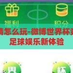 微博世界杯竞猜怎么玩-微博世界杯竞猜，解锁你的足球娱乐新体验，解锁足球娱乐新体验，微博世界杯竞猜玩法指南