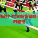 世界杯竞猜预测软件-世界杯竞猜预测，科技与激情的碰撞，科技与激情的碰撞，世界杯竞猜预测软件引领新潮流