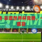 彩票世界杯竞猜-彩票世界杯竞猜，一场全民参与的盛宴，彩票世界杯竞猜，全民参与的盛宴