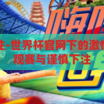 世界杯官网下注-世界杯官网下的激情与挑战，理性观赛与谨慎下注，世界杯官网下的激情与理性，观赛与下注的双重挑战