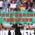 开云体育下载平台官方-探索开云体育下载平台的官方渠道与安全考量，开云体育官方下载平台，安全渠道的探索与考量