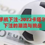 卡塔尔世界杯手机下注-2022卡塔尔世界杯，手机下注的潮流与挑战，2022卡塔尔世界杯，手机下注的潮流与挑战