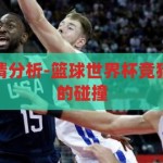 篮球世界杯竞猜分析-篮球世界杯竞猜，智慧与激情的碰撞，智慧与激情的碰撞，篮球世界杯竞猜深度分析