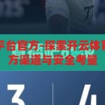 开云体育下载平台官方-探索开云体育下载平台的官方渠道与安全考量，开云体育官方下载平台，安全渠道的探索与考量