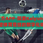 kaiyun平台官方APP-探索Kaiyun平台官方APP，重塑体育竞技的数字化体验，重塑体育竞技数字化体验，Kaiyun平台官方APP的探索之旅