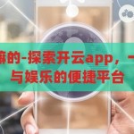 开云app是干嘛的-探索开云app，一站式生活服务与娱乐的便捷平台，开云app，一站式生活服务与娱乐的便捷平台